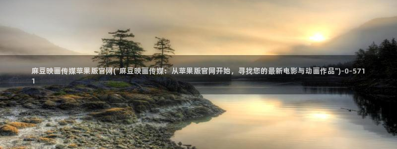 麻豆传媒下载官网入口:麻豆映画传媒苹果版官网(\